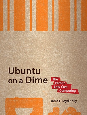 Ubuntu on a Dime: The Path to Low-Cost Computing - Floyd Kelly, James