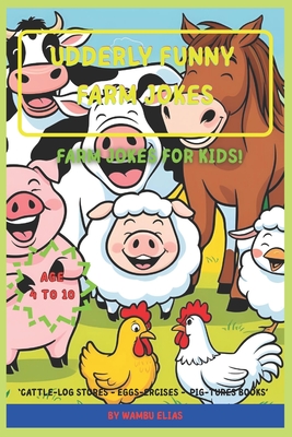 Udderly Funny Farm Jokes: Hilarious Animal Jokes for Kids Ages 4-10 Laugh-Out-Loud Farmyard Fun with Cows, Chickens, Pigs & More. - Wambu, Elias