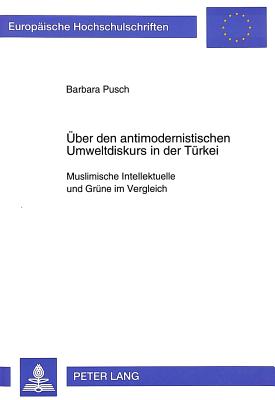 Ueber Den Antimodernistischen Umweltdiskurs in Der Tuerkei: Muslimische Intellektuelle Und Gruene Im Vergleich - Pusch, Barbara