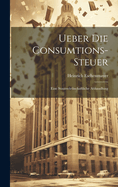 Ueber Die Consumtions-Steuer: Eine Staatswirthschaftliche Abhandlung