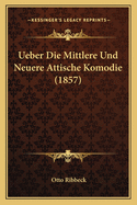 Ueber Die Mittlere Und Neuere Attische Komodie (1857)