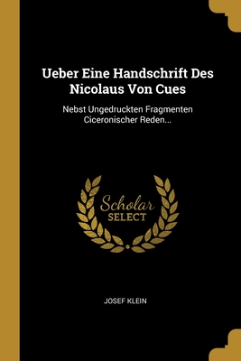 Ueber Eine Handschrift Des Nicolaus Von Cues: Nebst Ungedruckten Fragmenten Ciceronischer Reden... - Klein, Josef