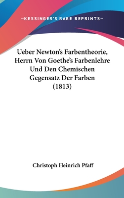 Ueber Newton's Farbentheorie, Herrn Von Goethe's Farbenlehre Und Den Chemischen Gegensatz Der Farben (1813) - Pfaff, Christoph Heinrich