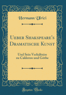 Ueber Shakspeare's Dramatische Kunst: Und Sein Verhltniss Zu Calderon Und Gthe (Classic Reprint)