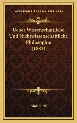 Ueber Wissenschaftliche Und Nichtwissenschaftliche Philosophie (1883) - Riehl, Alois