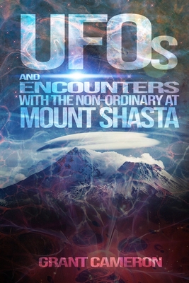 UFOs and Encounters with the Non-Ordinary at Mount Shasta - Barnabe, Desta (Editor), and Cameron, Grant