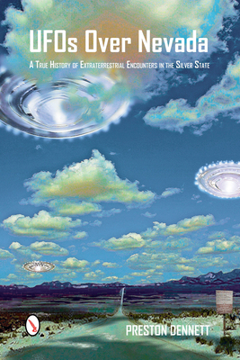 UFOs Over Nevada: A True History of Extraterrestrial Encounters in the Silver State - Dennett, Preston