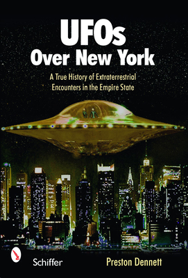 UFOs Over New York: A True History of Extraterrestrial Encounters in the Empire State - Dennett, Preston