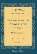 Uganda Und Der Aegyptische Sudan, Vol. 1 of 2: Mit 14 Holzschnitten (Classic Reprint)