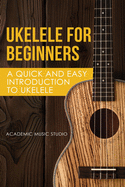 Ukelele for Beginners: A Quick and Easy Introduction to Ukelele