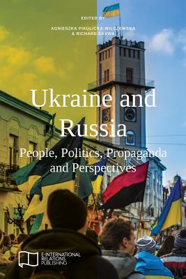 Ukraine and Russia: People, Politics, Propaganda and Perspectives - Pikulicka-Wilczewska, Agnieszka (Editor), and Sakwa, Richard (Editor)