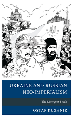Ukraine and Russian Neo-Imperialism: The Divergent Break - Kushnir, Ostap