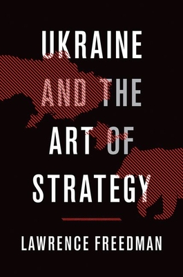 Ukraine and the Art of Strategy - Freedman, Lawrence, Sir