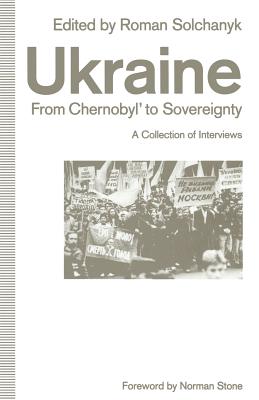 Ukraine: From Chernobyl' to Sovereignty: A Collection of Interviews - Stone, Norman, Professor (Foreword by), and Solchanyk, Roman (Editor)