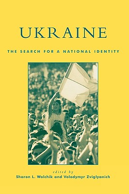 Ukraine: The Search for a National Identity - Wolchik, Sharon L (Editor), and Zviglyanich, Volodymyr (Editor), and Basiuk, Victor (Contributions by)