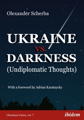 Ukraine vs. Darkness: (Undiplomatic Thoughts) - Scherba, Olexander, and Karatnycky, Adrian (Foreword by)