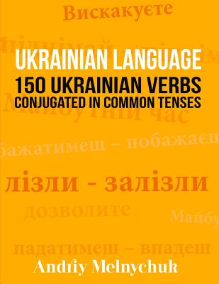 Ukrainian Language: 150 Ukrainian Verbs Conjugated in Common Tenses - Melnychuk, Andriy