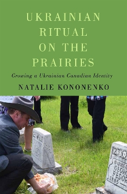 Ukrainian Ritual on the Prairies: Growing a Ukrainian Canadian Identity - Kononenko, Natalie