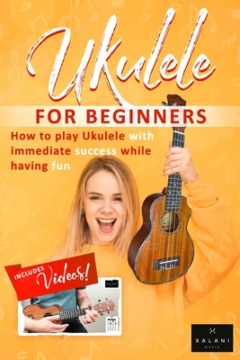 Ukulele For Beginners - How to Play Ukulele with Immediate Success While Having Fun: A Step by Step Guide for Kids and Adults - Xalani Musik