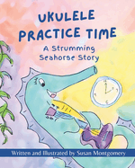 Ukulele Practice Time: A Strumming Seahorse Story