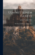 Ulm Mit Seinem Gebiete: Mit Mappenabbildungen Adeligen Ulms