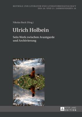 Ulrich Holbein: Sein Werk Zwischen Avantgarde Und Archivierung - Friedrich, Hans-Edwin, and Buck, Nikolas (Editor)