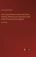 Ulrich Jasper Seetzen's Reisen durch Syrien, Palstina, Phnicien, die Transjordan-Lnder, Arabia Petraea und Unter-Aegypten: Erster Band