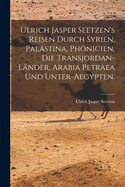 Ulrich Jasper Seetzen's Reisen durch Syrien, Palstina, Phnicien, die Transjordan-Lnder, Arabia Petraea und Unter-Aegypten.