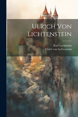 Ulrich von Lichtenstein - Lachmann, Karl, and Lichtenstein, Ulrich Von