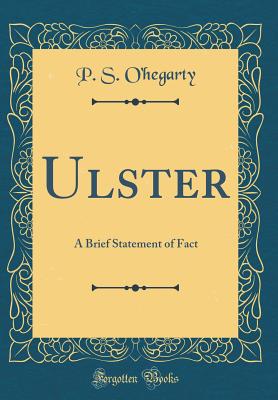 Ulster: A Brief Statement of Fact (Classic Reprint) - O'Hegarty, P S