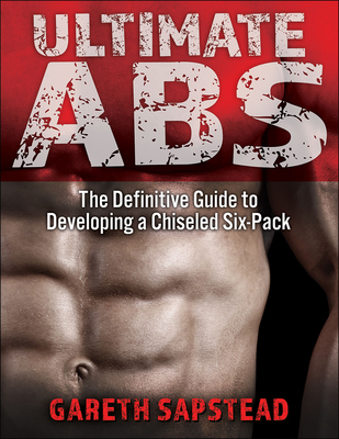 Ultimate ABS: The Definitive Guide to Developing a Chiseled Six-Pack - Sapstead, Gareth