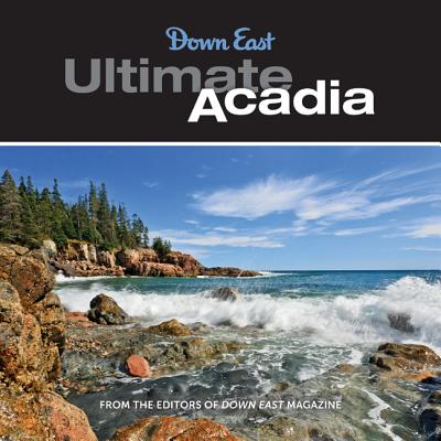Ultimate Acadia: 50 Reasons to Visit Maine's National Park - Down East (Editor)