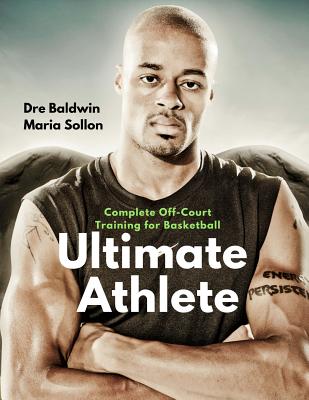 Ultimate Athlete: 15-Week In-Season & Off-Season Off-Court Physical Training, Specifically For Basketball Players - Sollon, Maria, and Baldwin, Dre