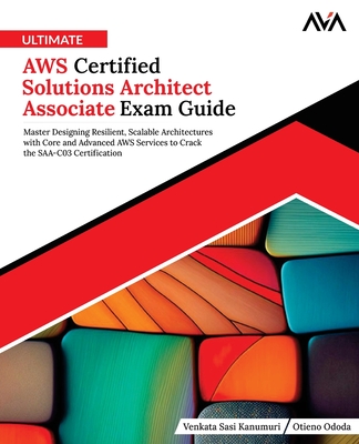 Ultimate AWS Certified Solutions Architect Associate Exam Guide: Master Designing Resilient, Scalable Architectures with Core and Advanced AWS Services to Crack the SAA-C03 Certification (English Edition) - Ododa, Otieno, and Kanumuri, Venkata Sasi