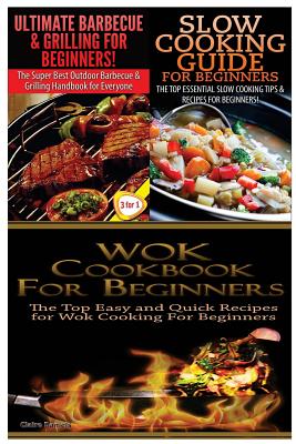 Ultimate Barbecue and Grilling for Beginners & Slow Cooking Guide for Beginners & Wok Cookbook for Beginners - Daniels, Claire