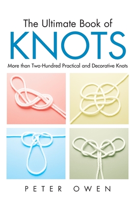 Ultimate Book of Knots: More Than Two-Hundred Practical And Decorative Knots - Owen, Peter