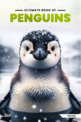 Ultimate Book Of Penguins: Fun Facts, A Day In The Life, Visually Stunning, Fascinating Journey And So Much More About Penguins For Curious Kids - Stunning Wild