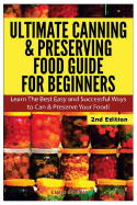 Ultimate Canning & Preserving Food Guide for Beginners: Learn the Best Easy and Successful Ways to Can and Preserve Your Food!