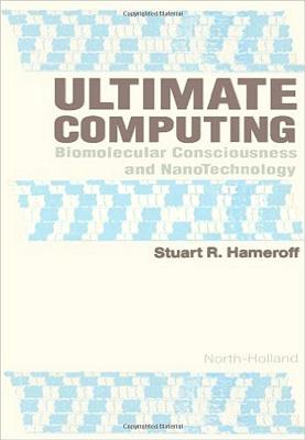 Ultimate Computing: Biomolecular Consciousness and Nanotechnology - Hameroff, S R