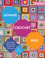 Ultimate Crochet Bible: A Complete Reference with Step-By-Step Techniques