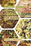Ultimate Diabetic Renal Diet Cookbook for Seniors: An Easy Guide to Delicious Recipes for Kidney Health, Blood Pressure, Low Sodium, Protein, Potassium, Low Sugar, Low Salt & Vegetarian Options