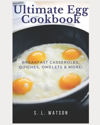 Ultimate Egg Cookbook: Breakfast Casseroles, Quiches, Omelets & More! - Watson, S L