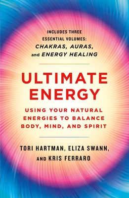Ultimate Energy: Using Your Natural Energies to Balance Body, Mind, and Spirit: Three Books in One (Chakras, Auras, and Energy Healing) - Hartman, Tori, and Swann, Eliza, and Ferraro, Kris