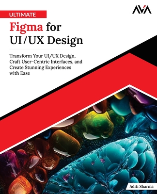 Ultimate Figma for UI/UX Design: Transform Your UI/UX Design, Craft User-Centric Interfaces, and Create Stunning Experiences with Ease (English Edition) - Sharma, Aditi