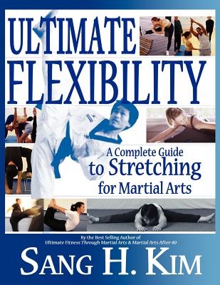Ultimate Flexibility: A Complete Guide to Stretching for Martial Arts - Kim, Sang H, PH.D.