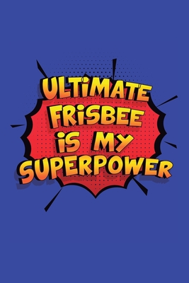 Ultimate Frisbee Is My Superpower: A 6x9 Inch Softcover Diary Notebook With 110 Blank Lined Pages. Funny Ultimate Frisbee Journal to write in. Ultimate Frisbee Gift and SuperPower Design Slogan - Journal, Glory