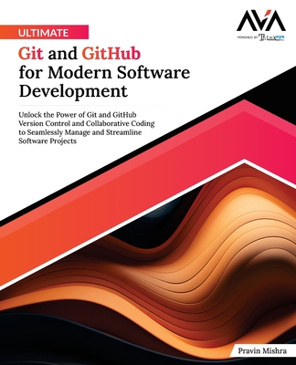 Ultimate Git and GitHub for Modern Software Development: Unlock the Power of Git and GitHub Version Control and Collaborative Coding to Seamlessly Manage and Streamline Software Projects (English Edition) - Mishra, Pravin