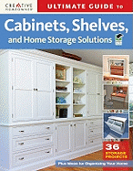 Ultimate Guide to Cabinets, Shelves and Home Storage Solutions: 36 Storage Projects, Plus Ideas for Organizing Your Home