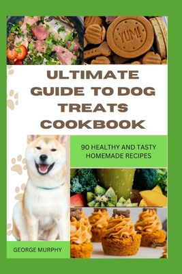 Ultimate Guide to Dog Treats Cookbook: 90 Healthy and Tasty Homemade Recipes, mouthwatering recipes, spoil puppies, adult dogs, basics art, puppy training, adult, instant pot, groomers near me, ideas - Murphy, George