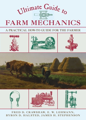 Ultimate Guide to Farm Mechanics: A Practical How-To Guide for the Farmer - Crawshaw, Fred D, and Lehmann, E W, and Halsted, Byron D